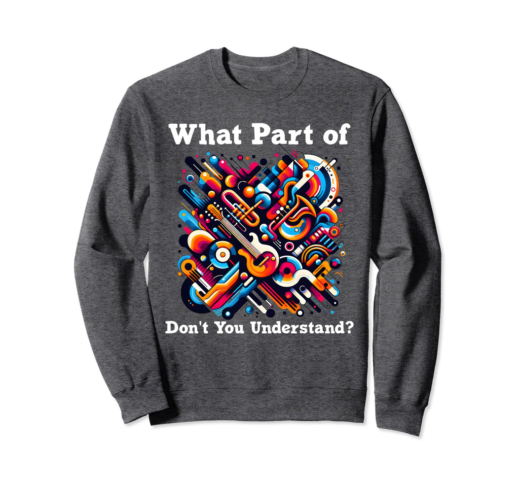 What Part Music Dont You Understand Sweatshirt - Trendy Graphic Men Women - T-Shirt, Sweatshirt, Hoodie