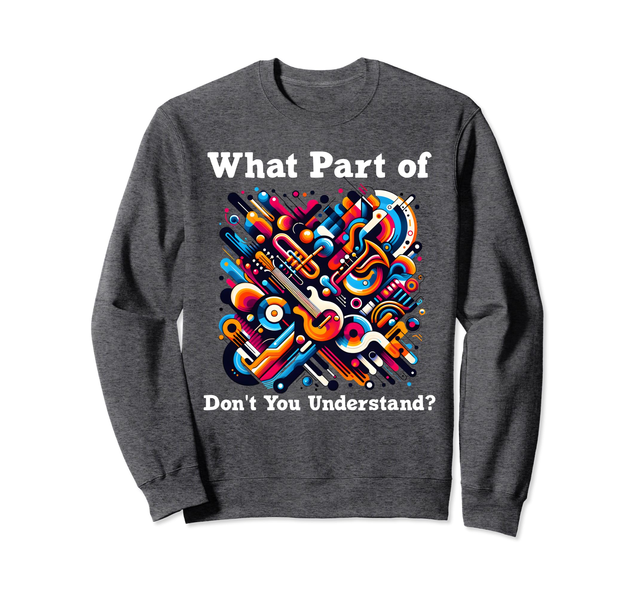 What Part Music Dont You Understand Sweatshirt - Trendy Graphic Men Women - T-Shirt, Sweatshirt, Hoodie