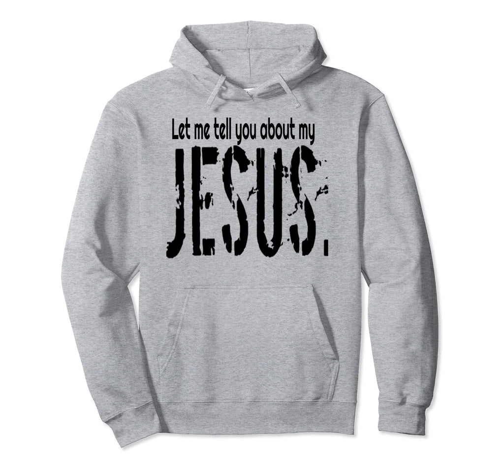 Let Me Tell You About My Jesus Hoodie - Fun Novelty Design for Adults - T-Shirt, Sweatshirt, Hoodie