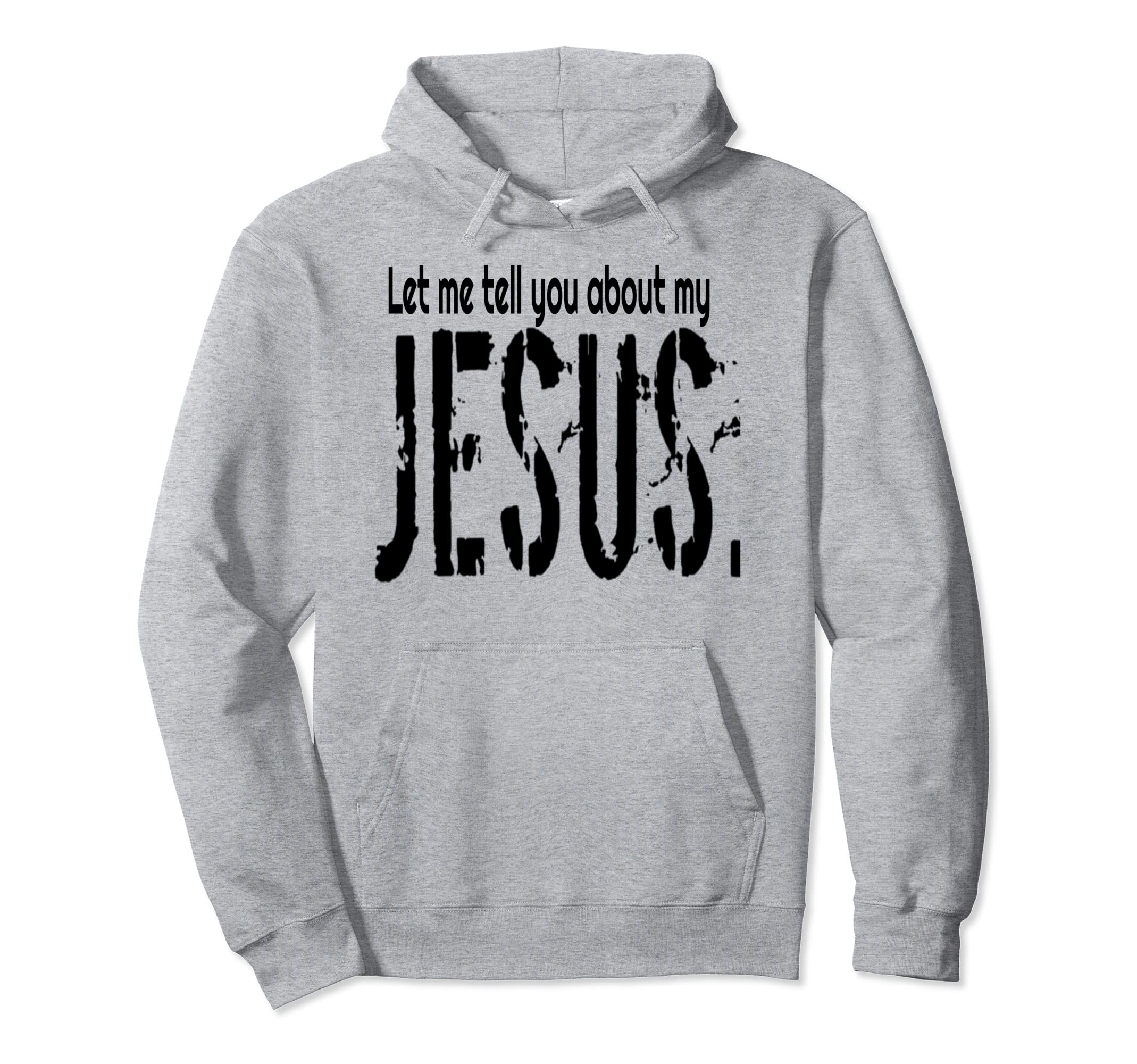 Let Me Tell You About My Jesus Hoodie - Fun Novelty Design for Adults - T-Shirt, Sweatshirt, Hoodie