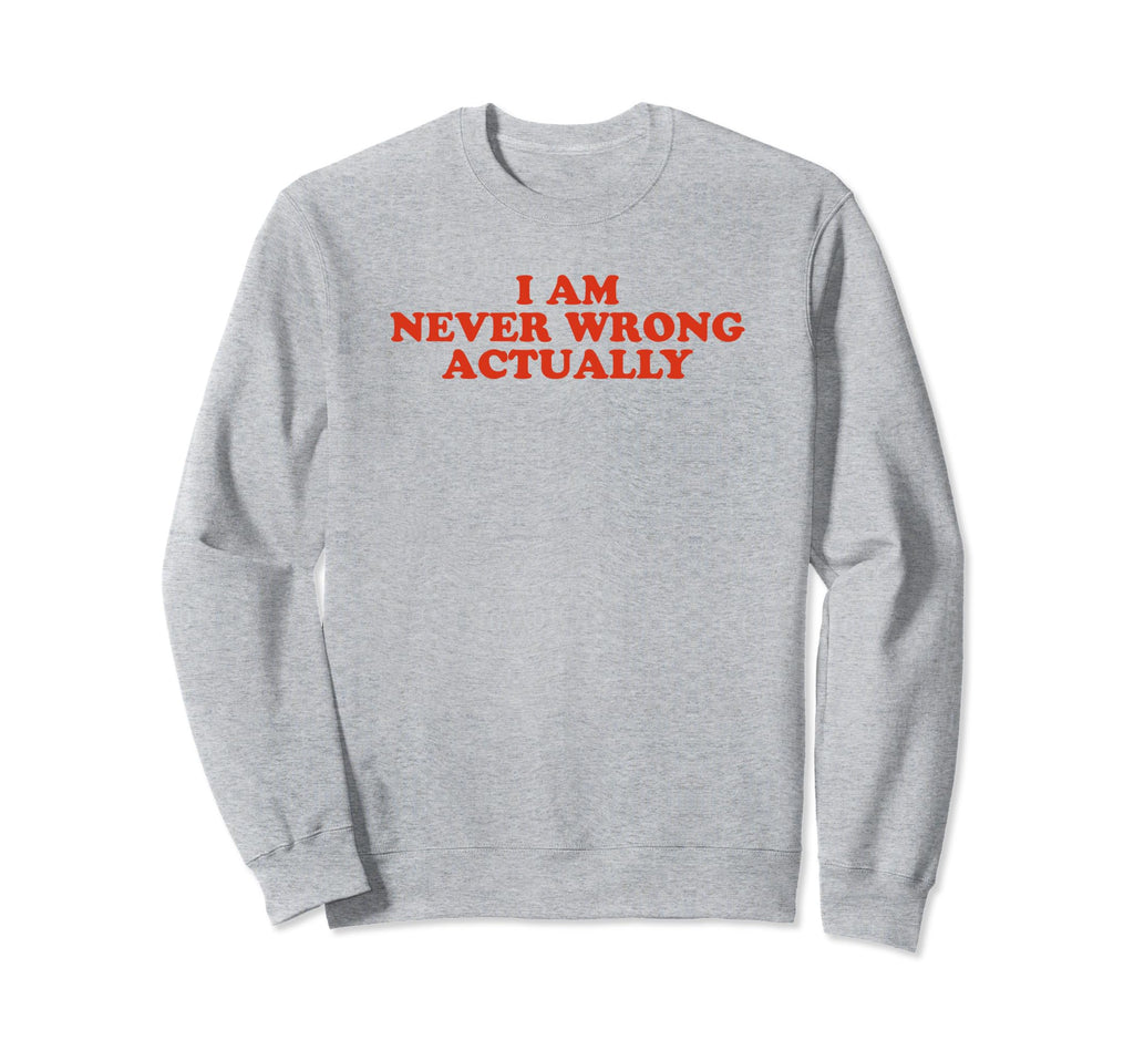 I Am Never Wrong Actually Funny Y2K Sweatshirt - Graphic Print Men Women - T-Shirt, Sweatshirt, Hoodie