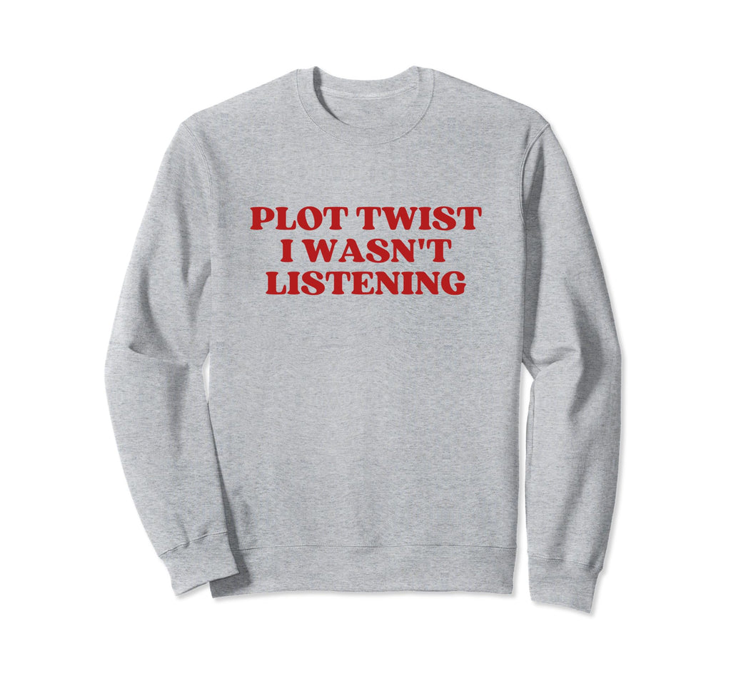 Plot Twist I Wasnt Listening Sweatshirt - Casual Everyday Wear Men Women - T-Shirt, Sweatshirt, Hoodie