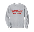 Always Late But Worth Wait Y2K Sweatshirt - Unique Graphic for Adults - T-Shirt, Sweatshirt, Hoodie