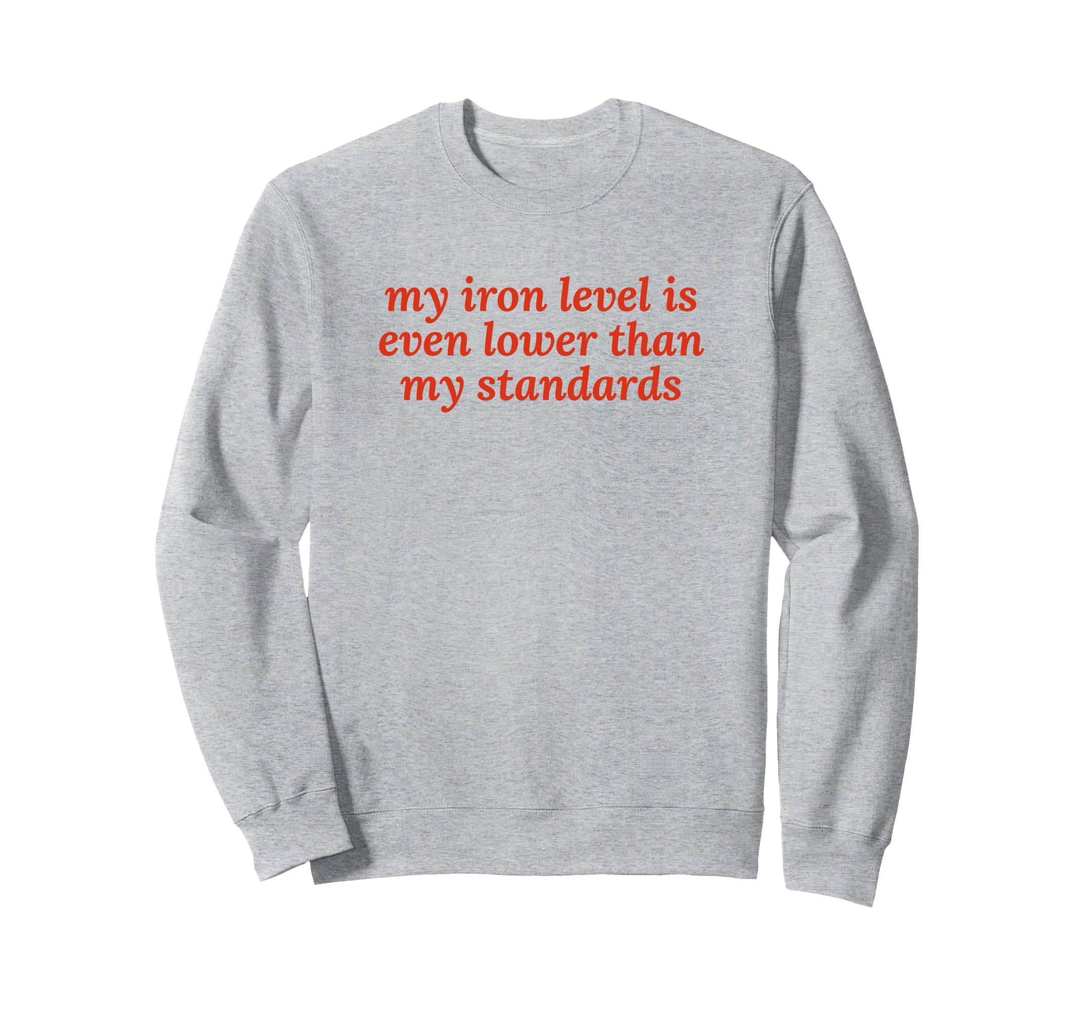Iron Level Even Lower Than Sweatshirt - Casual Everyday Wear Men Women - T-Shirt, Sweatshirt, Hoodie