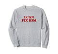 I Can Fix Him Y2K Aesthetic Sweatshirt - Casual Everyday Wear Unisex - T-Shirt, Sweatshirt, Hoodie