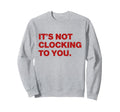 Its Not Clocking To You Y2K Aesthetic Sweatshirt - Minimalist Print Unisex - T-Shirt, Sweatshirt, Hoodie