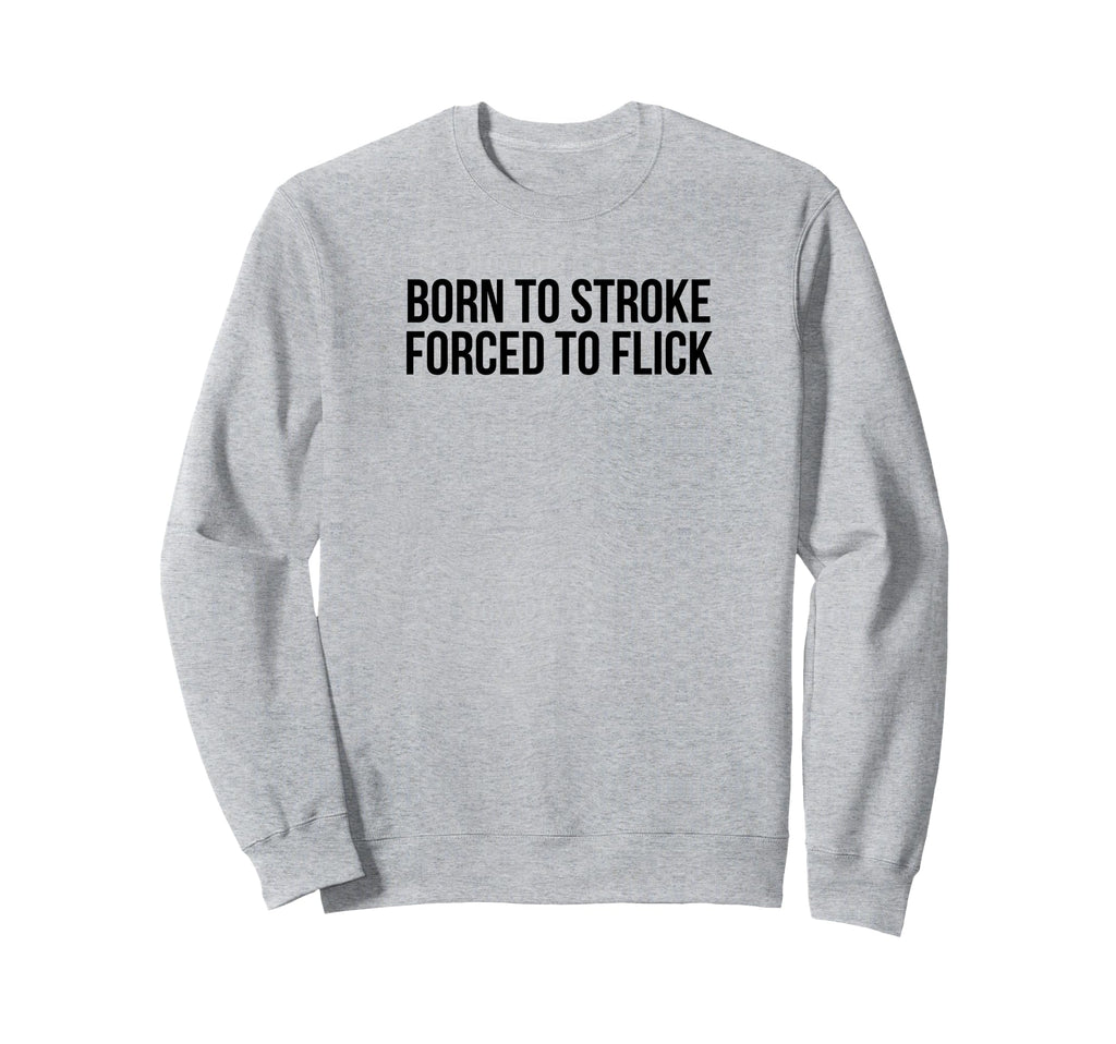 Born To Stroke Forced To Flick Sweatshirt - Aesthetic Graphic Men Women - T-Shirt, Sweatshirt, Hoodie