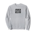 Jesus Loves Sluts Funny Y2K Sweatshirt - Custom Art Print Men Women - T-Shirt, Sweatshirt, Hoodie