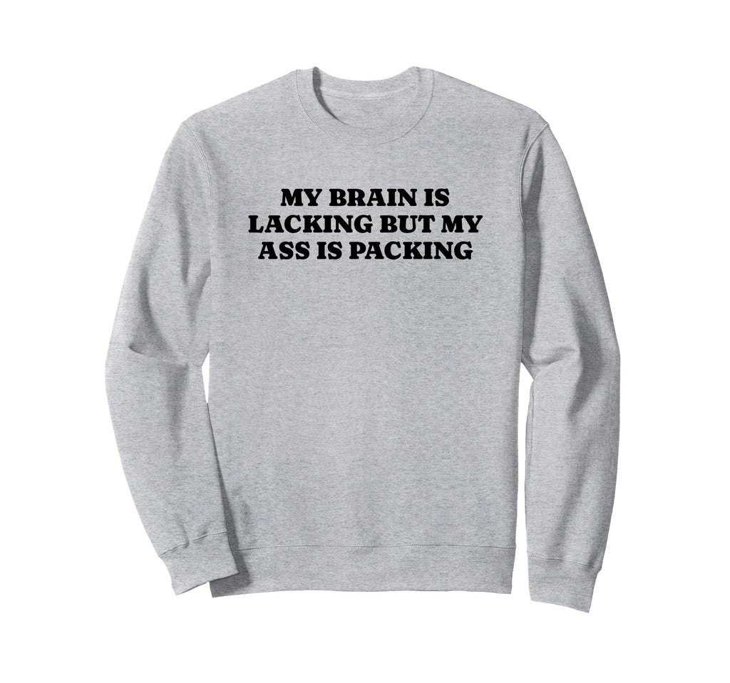 My Brain Is Lacking But My Ass Is Sweatshirt - Graphic Print Men Women - T-Shirt, Sweatshirt, Hoodie