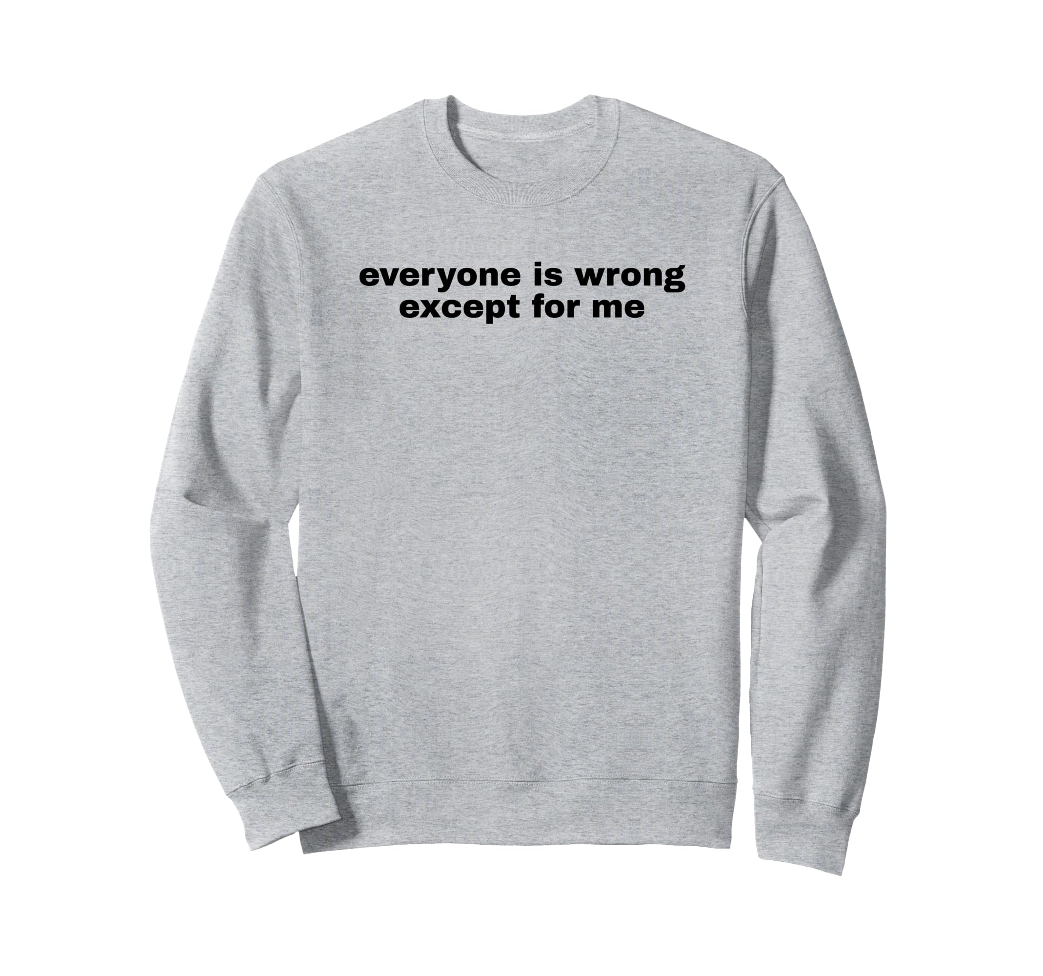 Everyone Is Wrong Except Me Sweatshirt - Fun Novelty Design Men Women - T-Shirt, Sweatshirt, Hoodie
