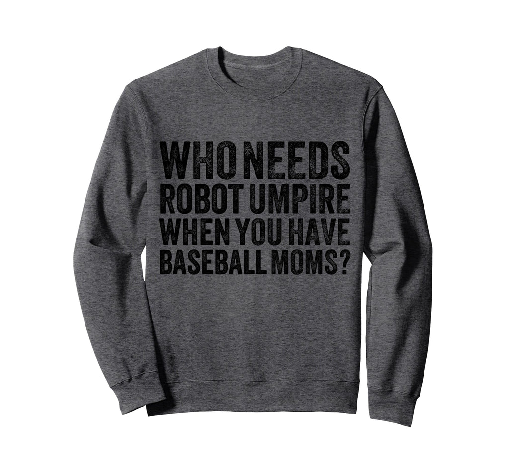 Who Needs Robot Umpires When You Sweatshirt - Novelty Apparel Men Women - T-Shirt, Sweatshirt, Hoodie