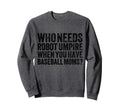 Who Needs Robot Umpires When You Sweatshirt - Novelty Apparel Men Women - T-Shirt, Sweatshirt, Hoodie
