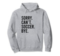 Sorry Cant Soccer Bye Funny Distressed Hoodie - Aesthetic Graphic Unisex - T-Shirt, Sweatshirt, Hoodie