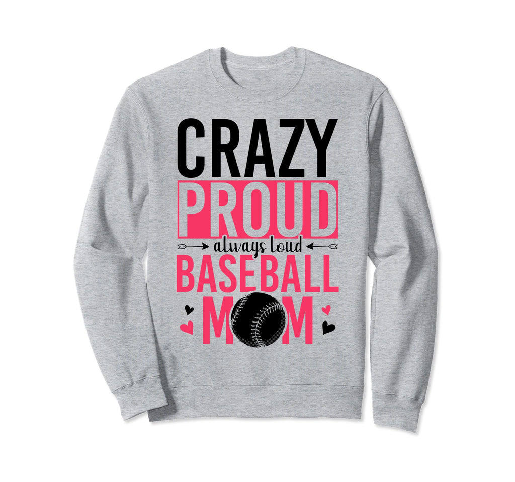 Crazy Proud Always Loud Baseball Mom Sweatshirt - Novelty Apparel Unisex - T-Shirt, Sweatshirt, Hoodie