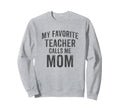 My Favorite Teacher Calls Me Mom Sweatshirt - Unique Graphic Men Women - T-Shirt, Sweatshirt, Hoodie