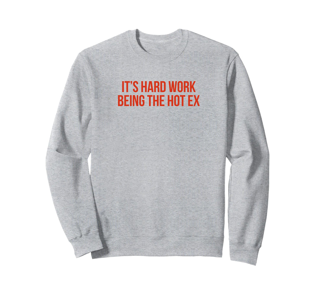Its Hard Work Being Hot Ex Funny Sweatshirt - Novelty Apparel Men Women - T-Shirt, Sweatshirt, Hoodie