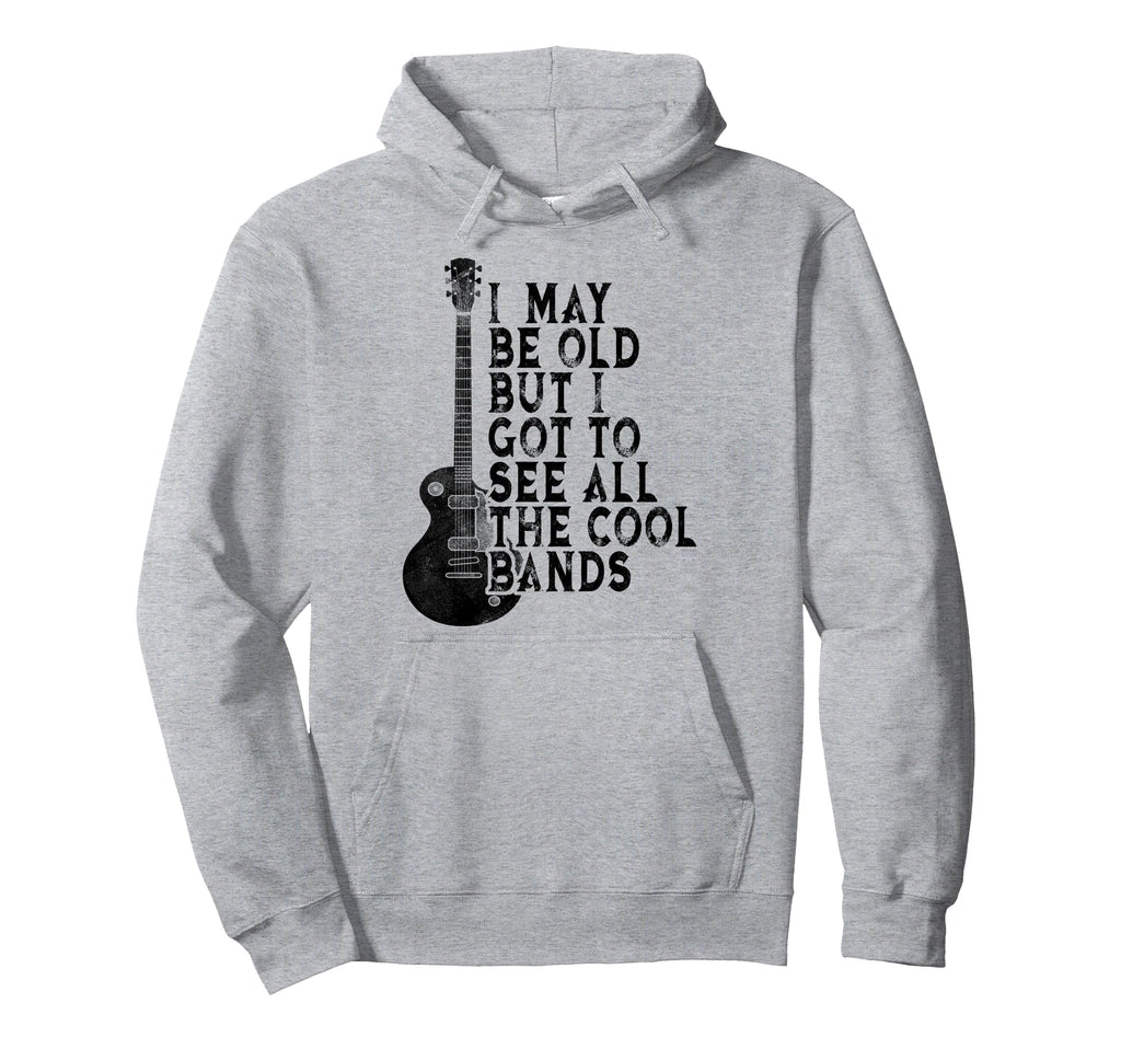 I May Be Old But I Got To See All Bands Hoodie - Graphic Print Unisex - T-Shirt, Sweatshirt, Hoodie