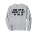 Born To Slay Forced To Have Big Job Sweatshirt - Graphic Print Men Women - T-Shirt, Sweatshirt, Hoodie