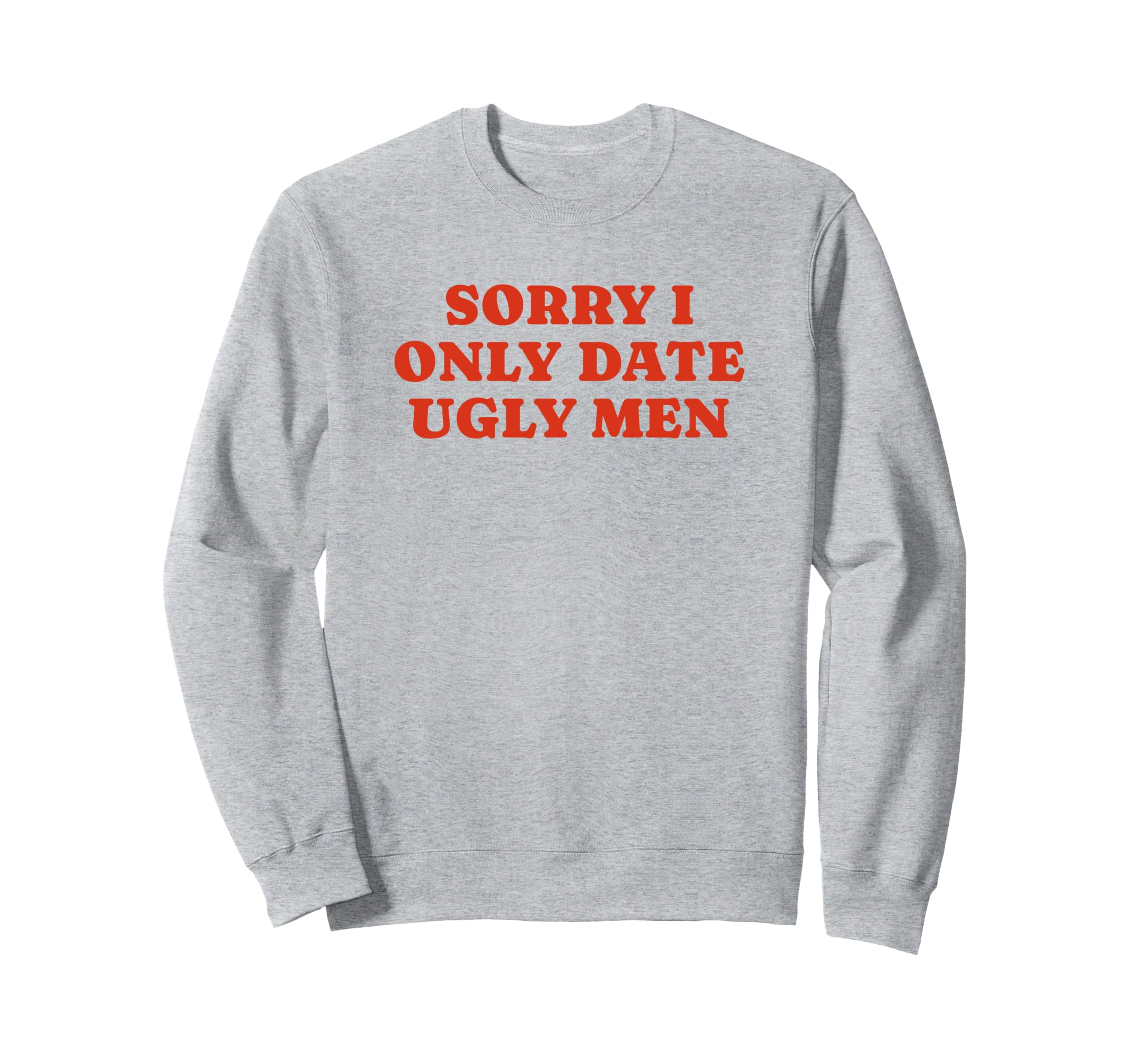 Sorry I Only Date Ugly Funny Y2K Sweatshirt - Trendy Graphic Unisex - T-Shirt, Sweatshirt, Hoodie