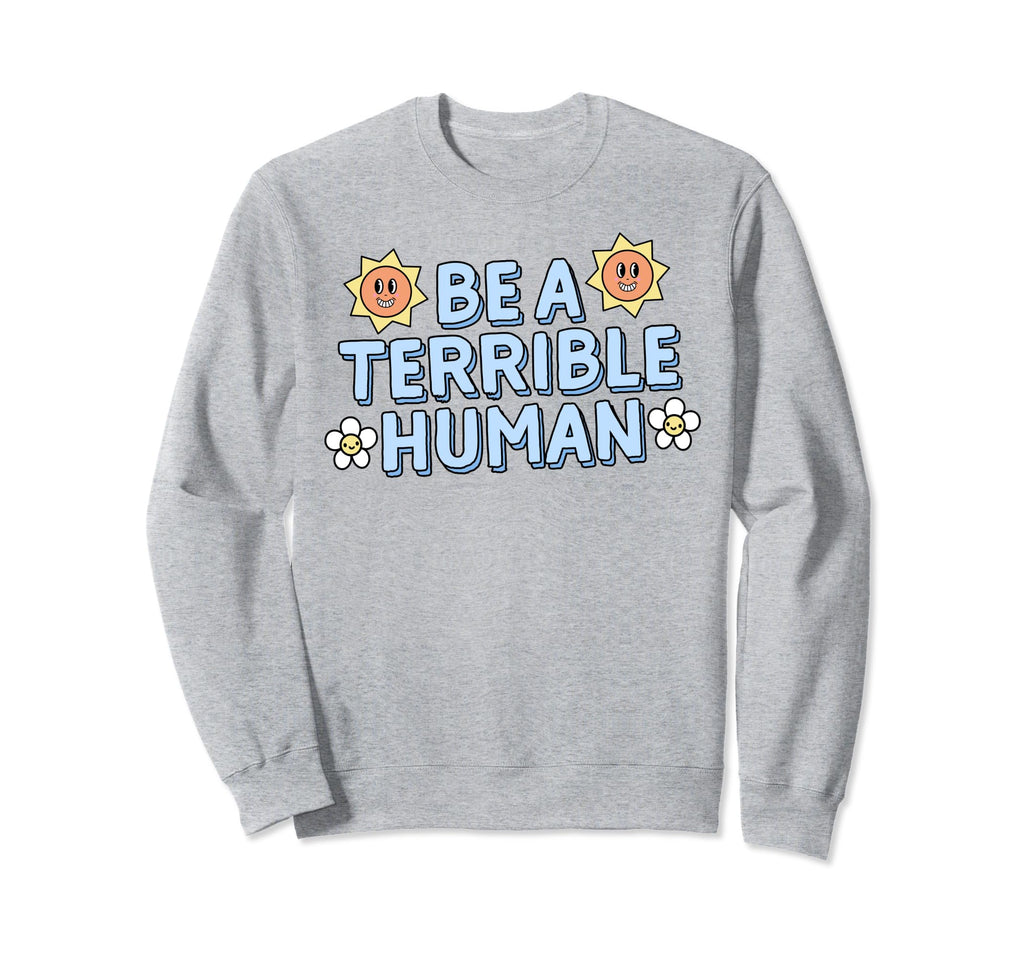 Be Terrible Human Ironic Y2K Sweatshirt - Novelty Apparel Men Women - T-Shirt, Sweatshirt, Hoodie