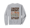 I Match Energy So How We Gon Act Sweatshirt - Fun Novelty Design Unisex - T-Shirt, Sweatshirt, Hoodie
