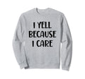 I Yell Because I Care Baseball Softball Sweatshirt - Graphic Print Unisex - T-Shirt, Sweatshirt, Hoodie