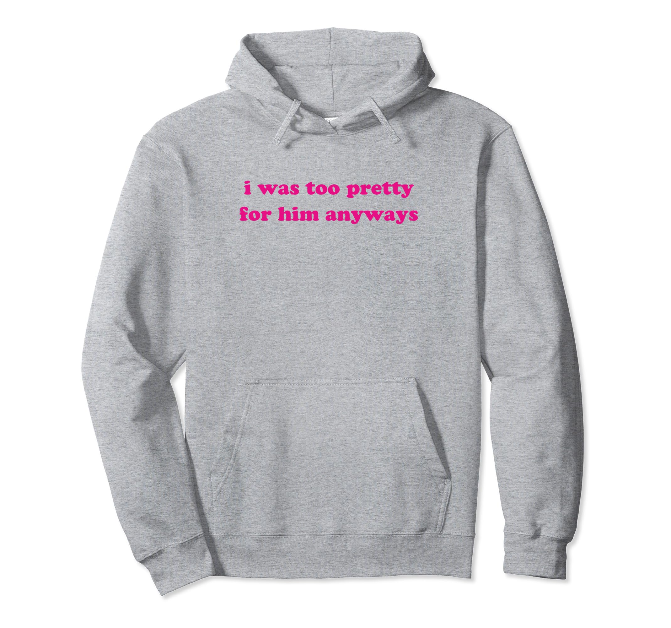 I Was Too Pretty Him Anyways Funny Y2K Hoodie - Unique Graphic Unisex - T-Shirt, Sweatshirt, Hoodie