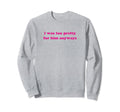 I Was Too Pretty Him Anyways Sweatshirt - Minimalist Print for Adults - T-Shirt, Sweatshirt, Hoodie