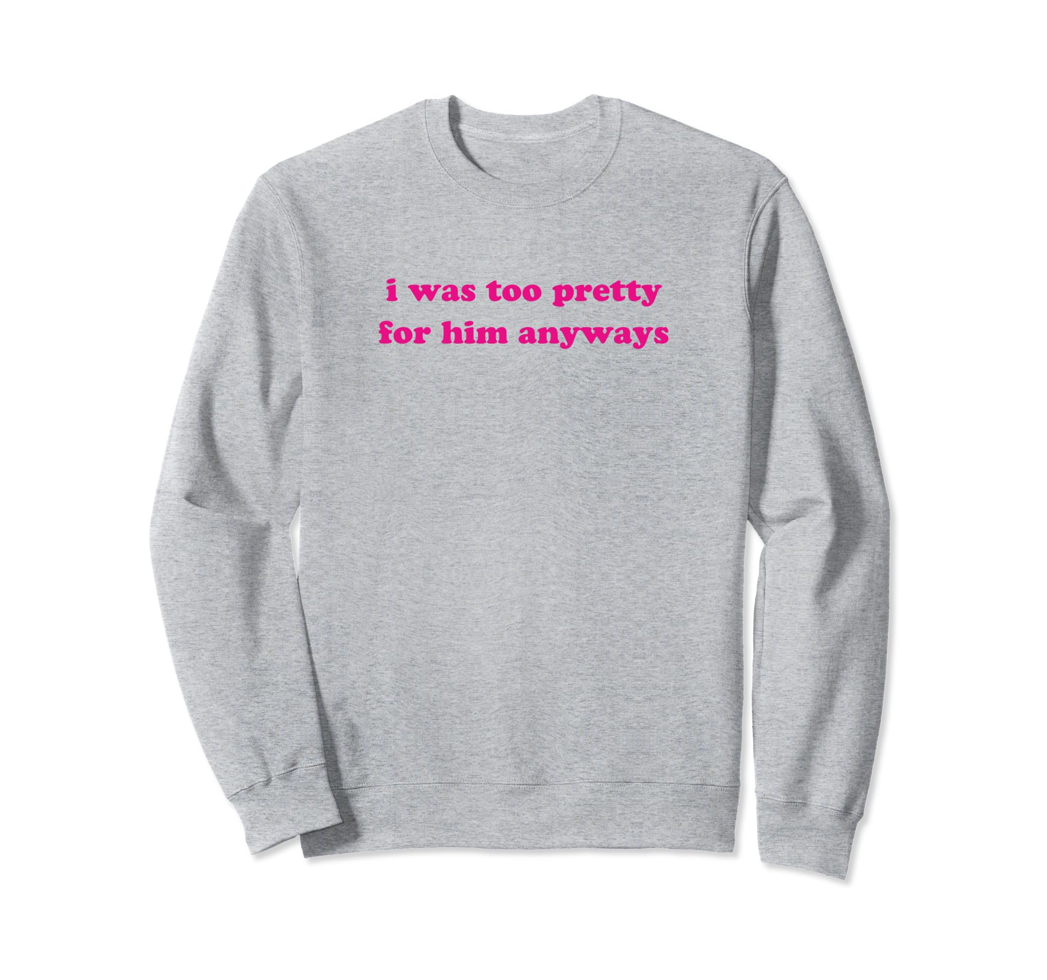 I Was Too Pretty Him Anyways Sweatshirt - Minimalist Print for Adults - T-Shirt, Sweatshirt, Hoodie
