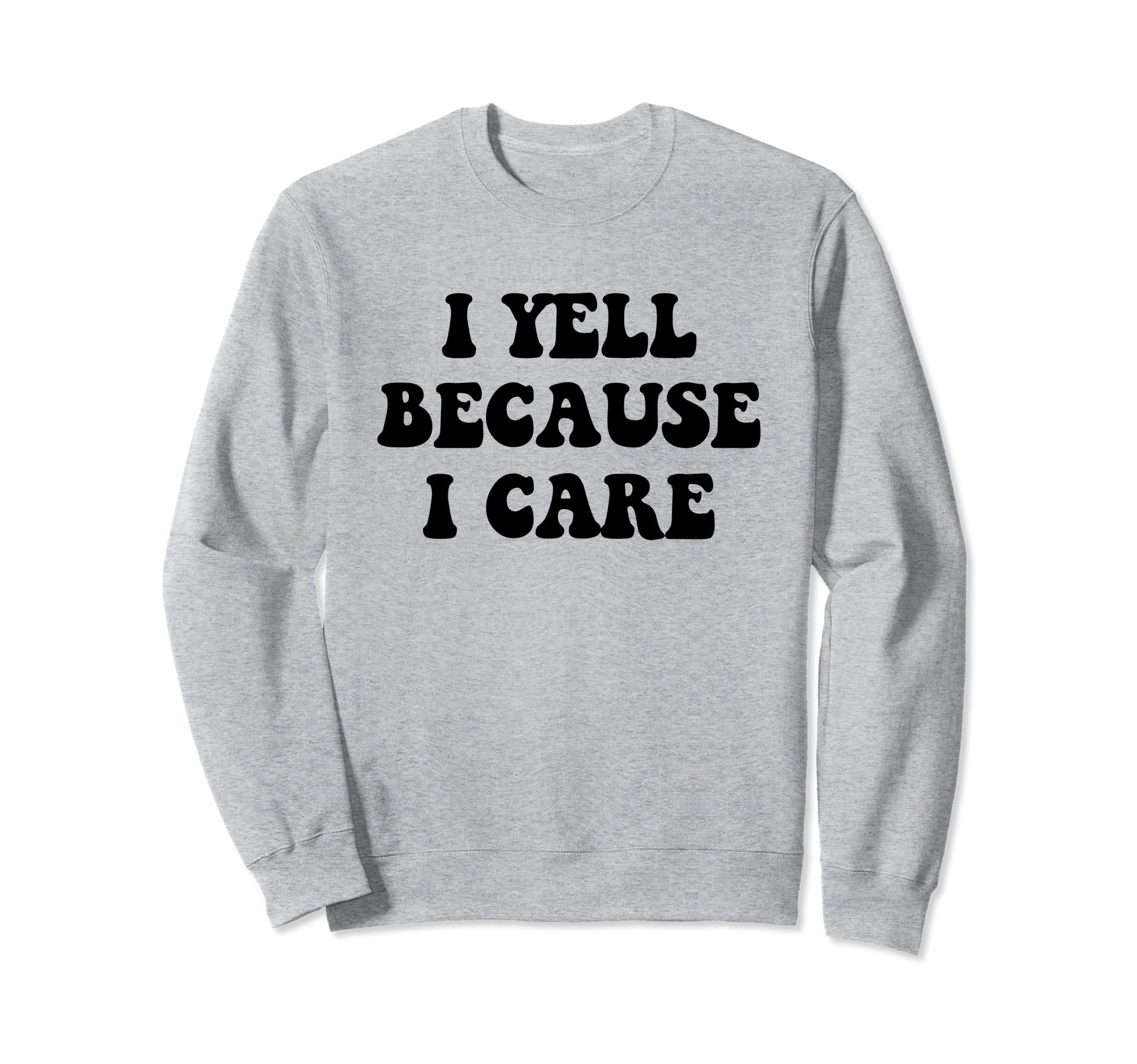 I Yell Because I Care Sweatshirt - Casual Everyday Wear for Adults - T-Shirt, Sweatshirt, Hoodie