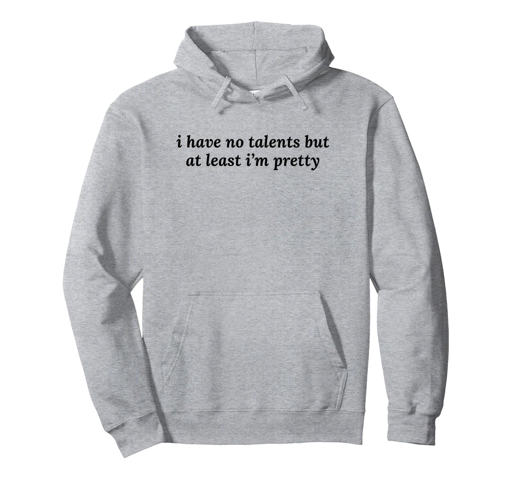 I Have No Talents But Least Im Pretty Hoodie - Unique Graphic Men Women - T-Shirt, Sweatshirt, Hoodie