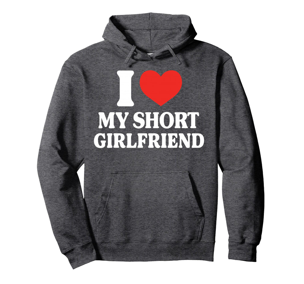 Funny I Love My Short Gf I Love My Hoodie - Novelty Apparel Men Women - T-Shirt, Sweatshirt, Hoodie