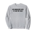 My Horoscope Says Its Not My Fault Sweatshirt - Trendy Graphic Unisex - T-Shirt, Sweatshirt, Hoodie