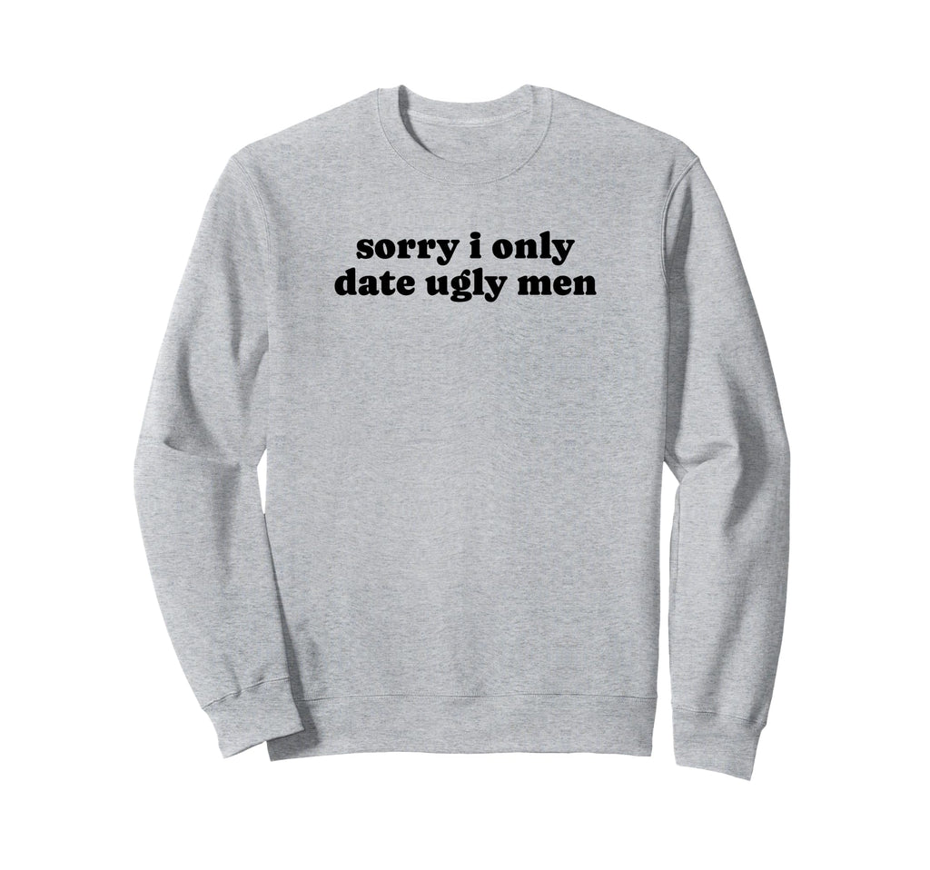 Sorry I Only Date Ugly Funny Y2K Sweatshirt - Unique Graphic Unisex - T-Shirt, Sweatshirt, Hoodie