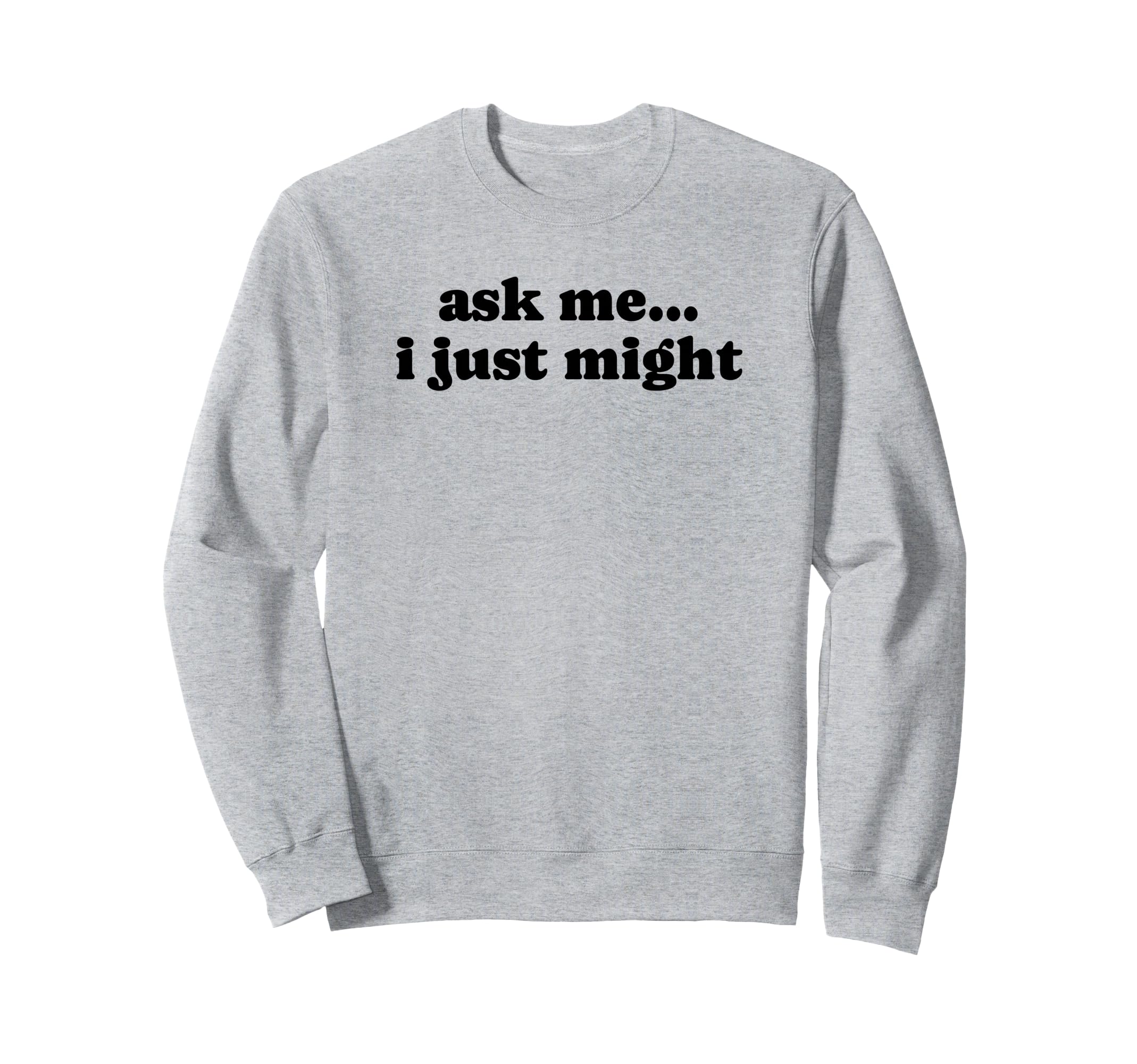 Ask Me I Just Might Funny Y2K Sweatshirt - Trendy Graphic Men Women - T-Shirt, Sweatshirt, Hoodie