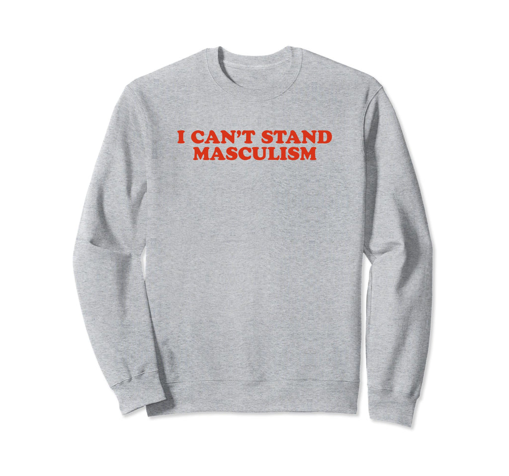 I Cant Stand Masculism Funny Y2K Sweatshirt - Unique Graphic Men Women - T-Shirt, Sweatshirt, Hoodie