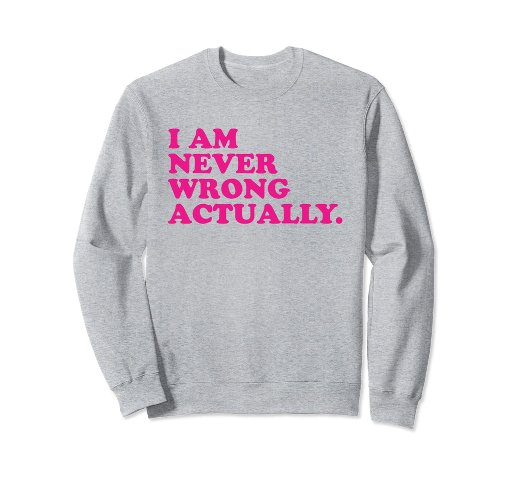 I Am Never Wrong Actually Funny Sweatshirt - Fun Novelty Design Men Women - T-Shirt, Sweatshirt, Hoodie