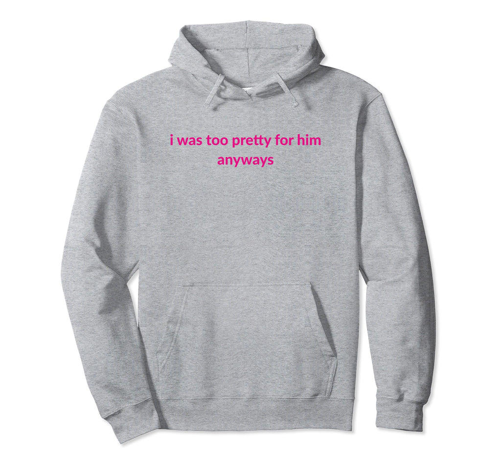 I Was Too Pretty Him Anyways Funny Y2K Hoodie - Unique Graphic for Adults - T-Shirt, Sweatshirt, Hoodie