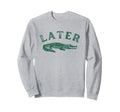 Later Gator Distressed Funny Alligator Sweatshirt - Streetwear Style Unisex - T-Shirt, Sweatshirt, Hoodie