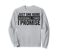 Funny Just One More Baseball Card I Sweatshirt - Trendy Graphic Men Women - T-Shirt, Sweatshirt, Hoodie