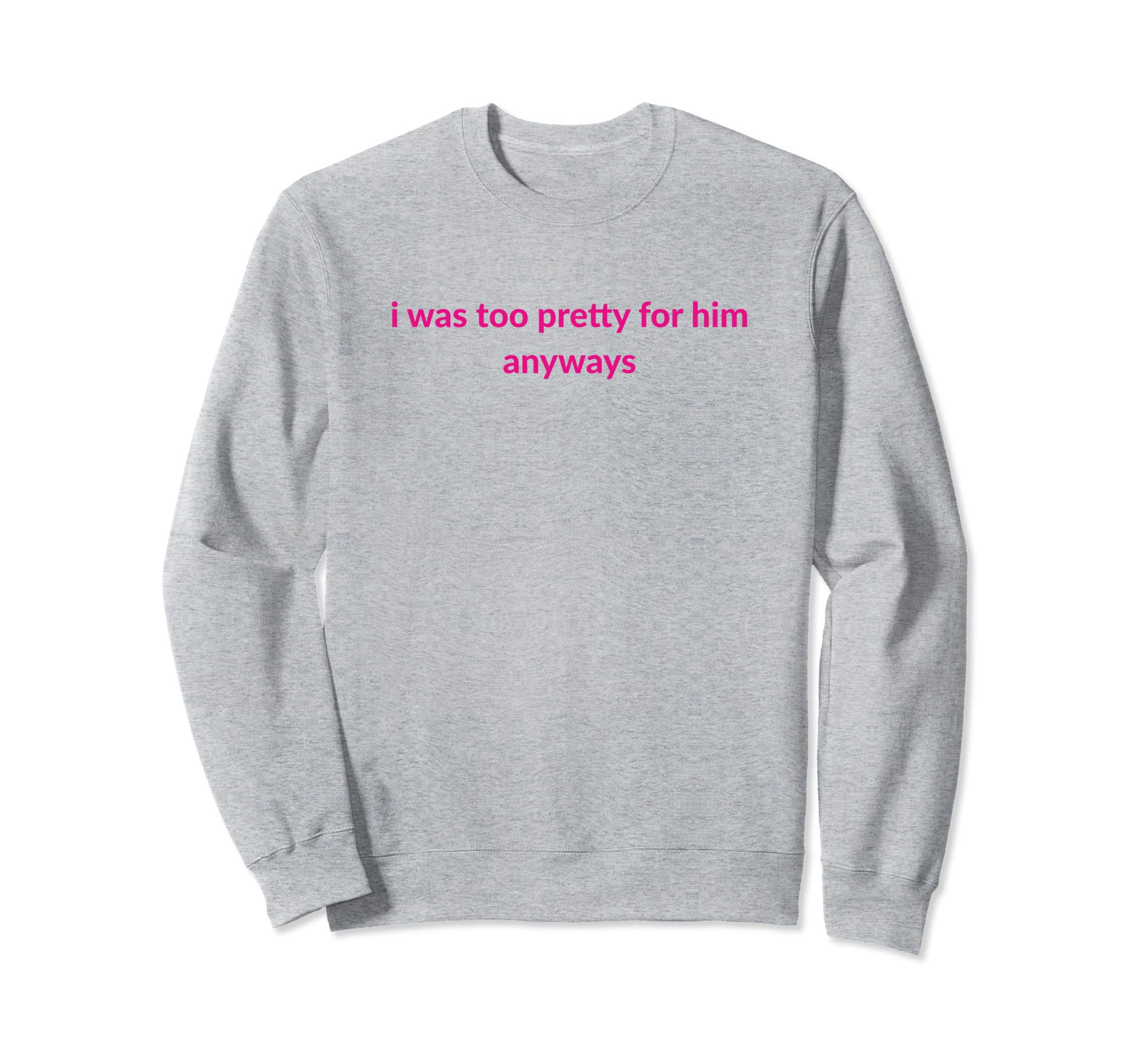I Was Too Pretty Him Anyways Funny Y2K Sweatshirt - Trendy Graphic Unisex - T-Shirt, Sweatshirt, Hoodie