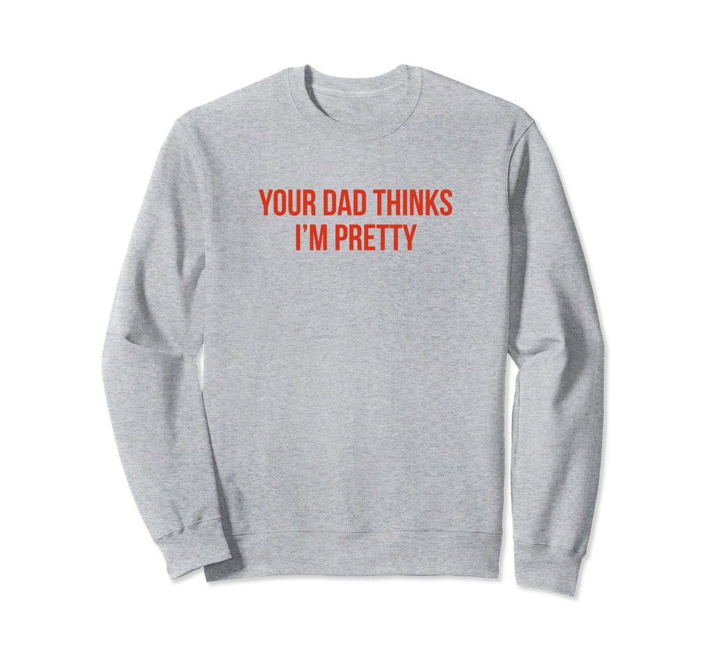 Your Dad Thinks Im Pretty Funny Sweatshirt - Minimalist Print for Adults - T-Shirt, Sweatshirt, Hoodie