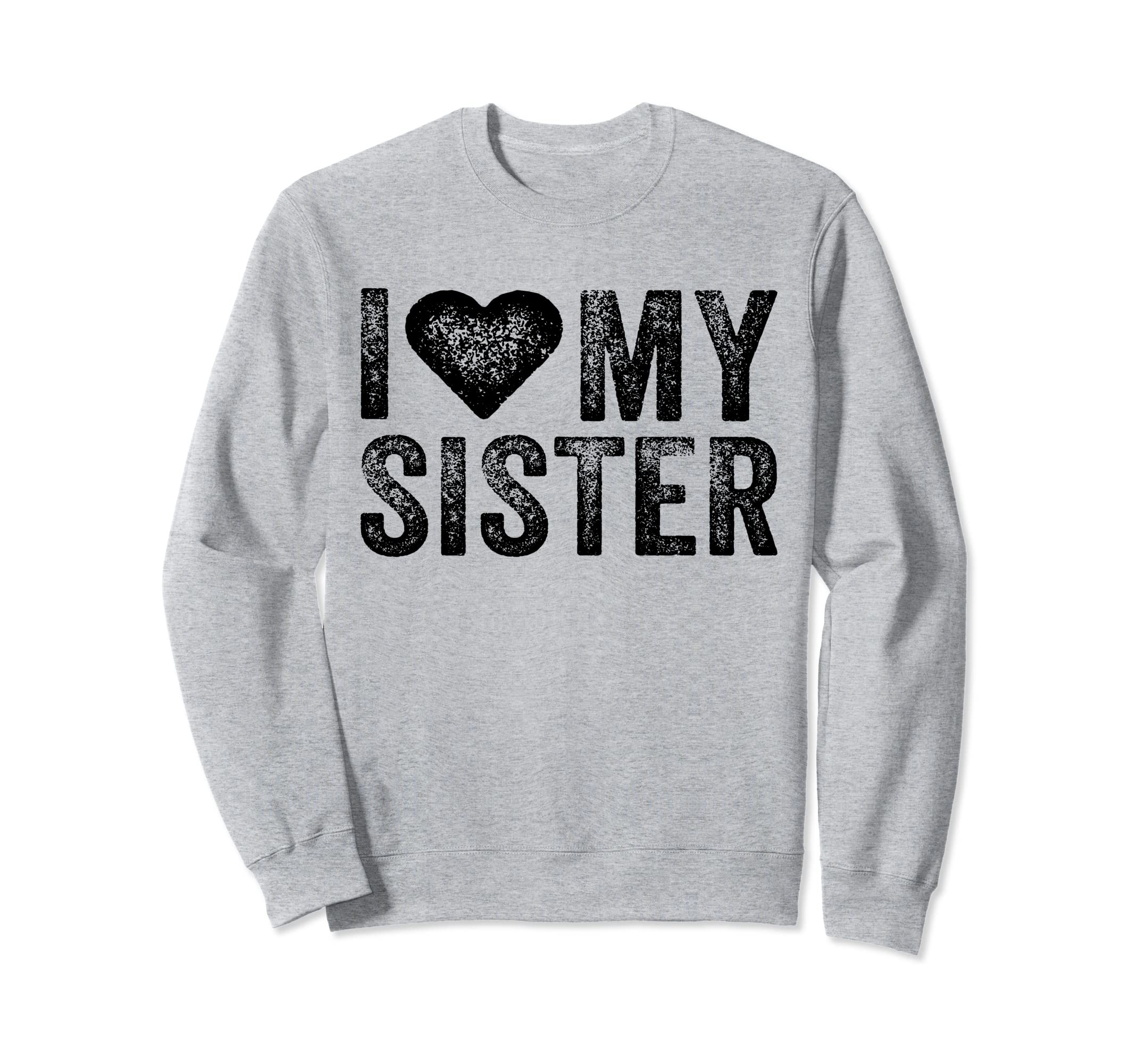 I Love My Hot Sister Heart Love Sweatshirt - Custom Art Print for Adults - T-Shirt, Sweatshirt, Hoodie