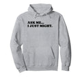 Ask Me I Just Might Funny Y2K Hoodie - Fun Novelty Design Men Women - T-Shirt, Sweatshirt, Hoodie
