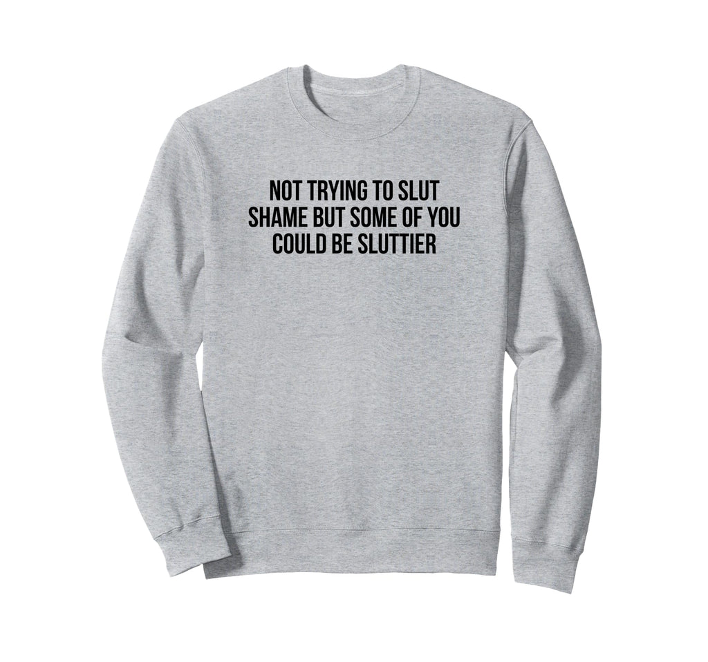 Not Trying To Slut Shame Could Be Sweatshirt - Custom Art Print for Adults - T-Shirt, Sweatshirt, Hoodie