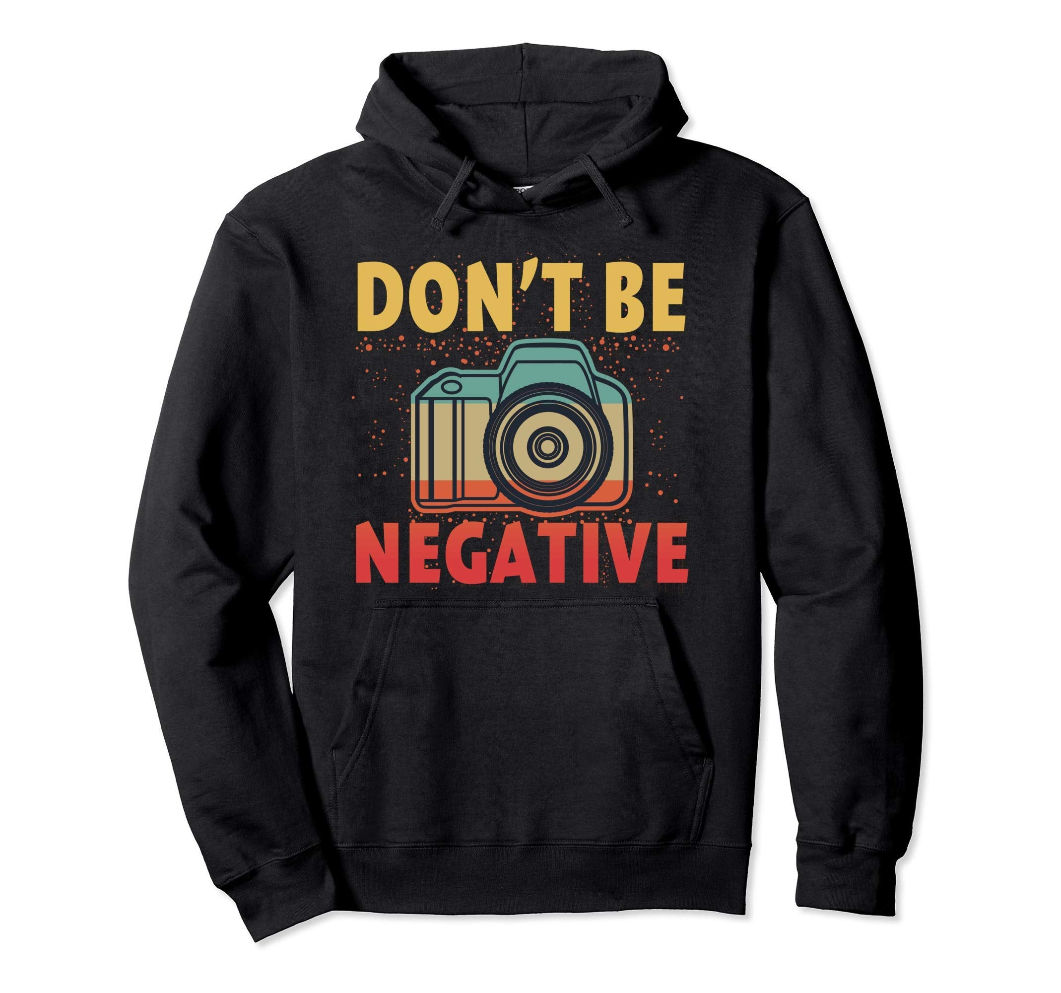 Dont Be Negative Photographer Gifts Hoodie - Streetwear Style Men Women - T-Shirt, Sweatshirt, Hoodie