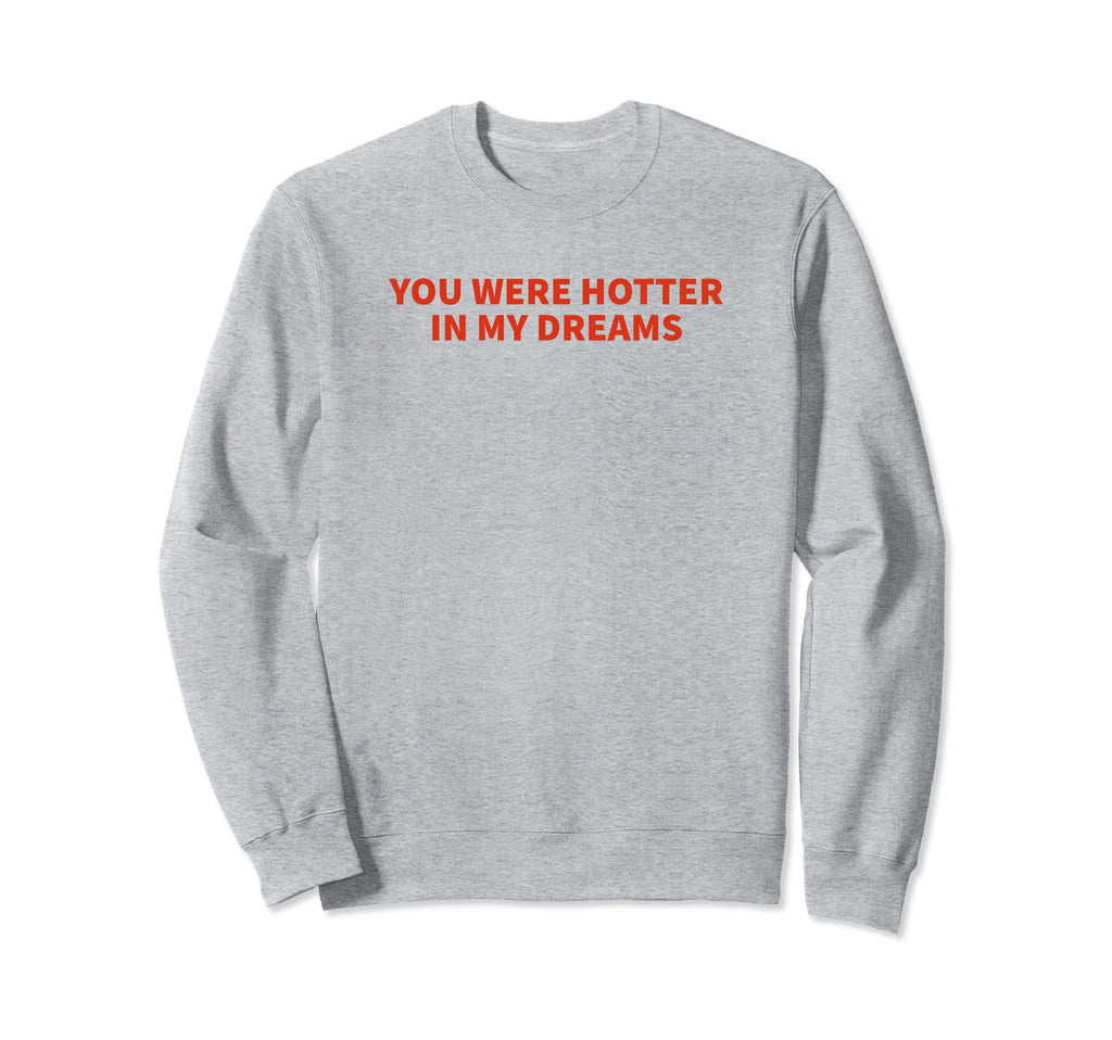 You Were Hotter My Dreams Y2K Sweatshirt - Graphic Print for Adults - T-Shirt, Sweatshirt, Hoodie