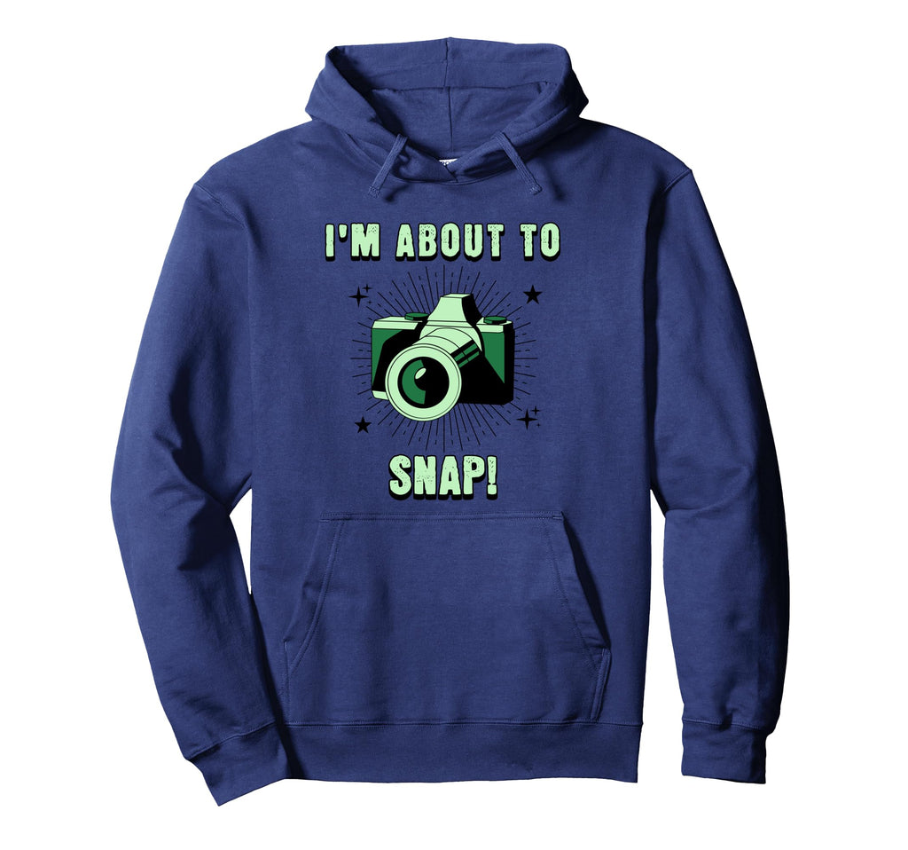 Camera Lovers Im About To Snap Funny Hoodie - Casual Everyday Wear Unisex - T-Shirt, Sweatshirt, Hoodie