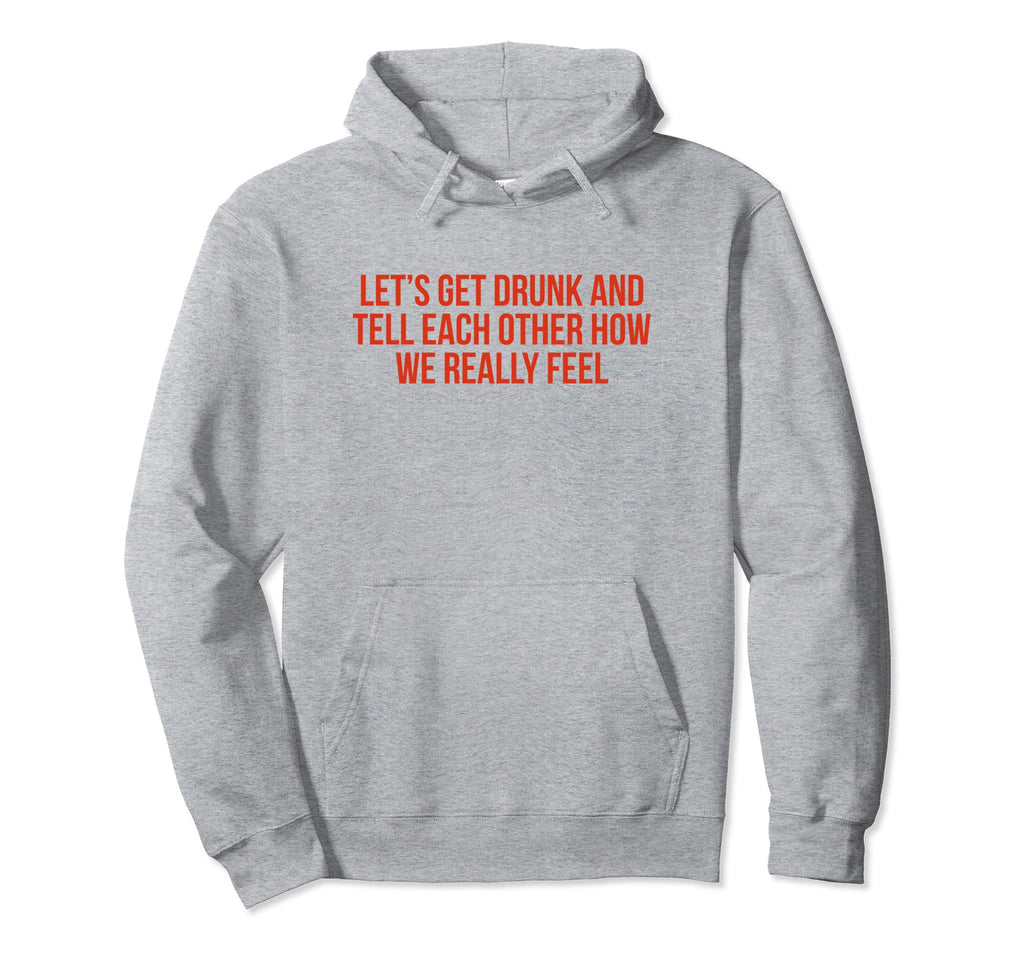 Lets Get Drunk And Tell Each Other Funny Hoodie - Trendy Graphic Men Women - T-Shirt, Sweatshirt, Hoodie