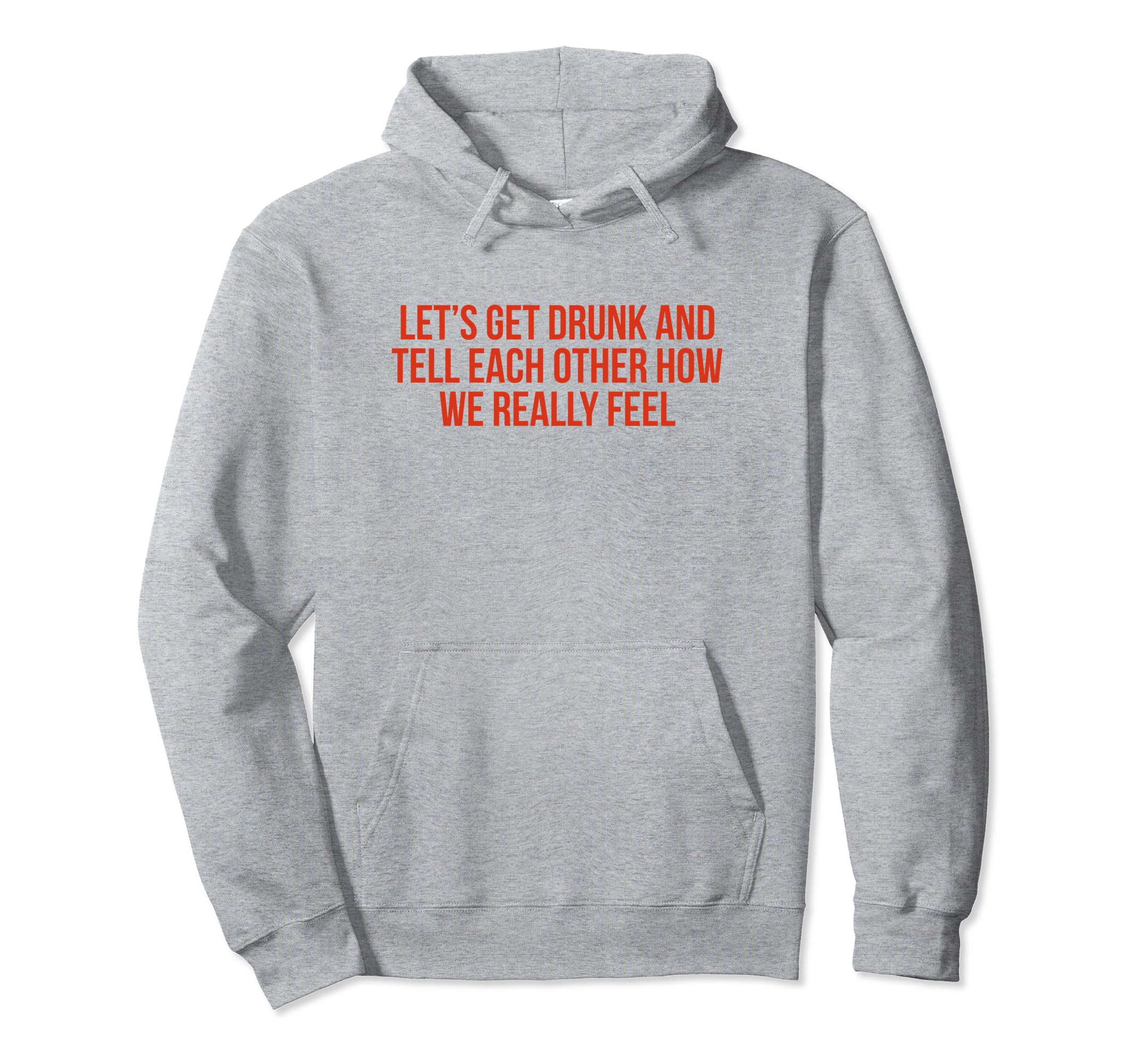Lets Get Drunk And Tell Each Other Funny Hoodie - Trendy Graphic Men Women - T-Shirt, Sweatshirt, Hoodie